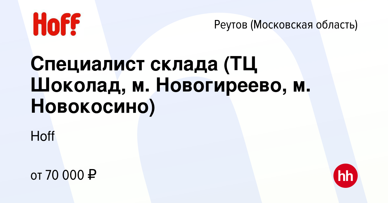 Вакансия Специалист склада (ТЦ Шоколад, м. Новогиреево, м. Новокосино) в  Реутове, работа в компании Hoff (вакансия в архиве c 2 ноября 2023)