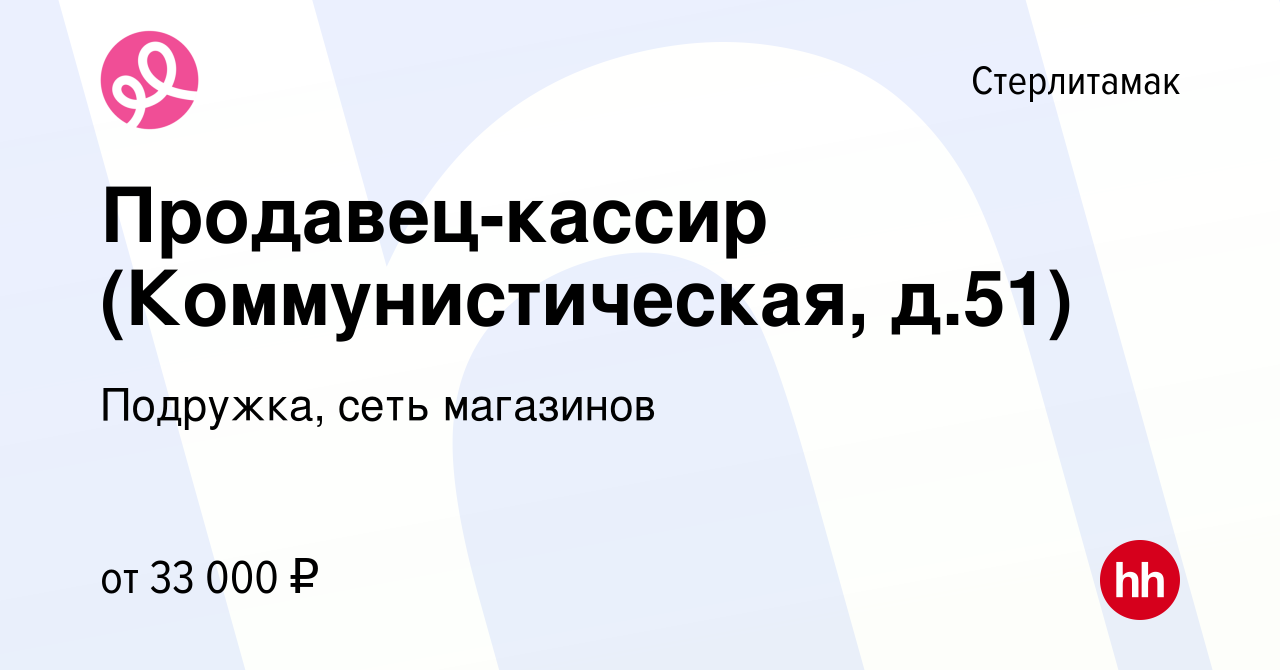 Вакансия Продавец-кассир (Коммунистическая, д.51) в Стерлитамаке, работа в  компании Подружка, сеть магазинов (вакансия в архиве c 17 ноября 2023)