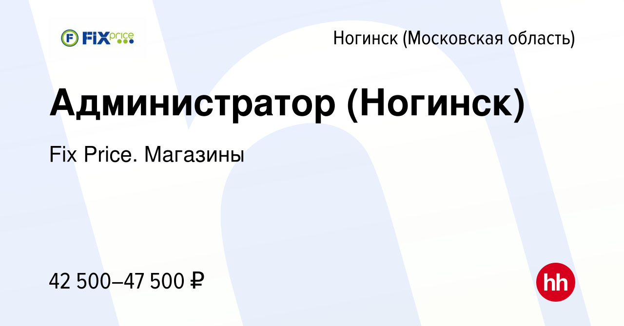 Вакансия Администратор (Ногинск) в Ногинске, работа в компании Fix Price.  Магазины (вакансия в архиве c 5 сентября 2023)