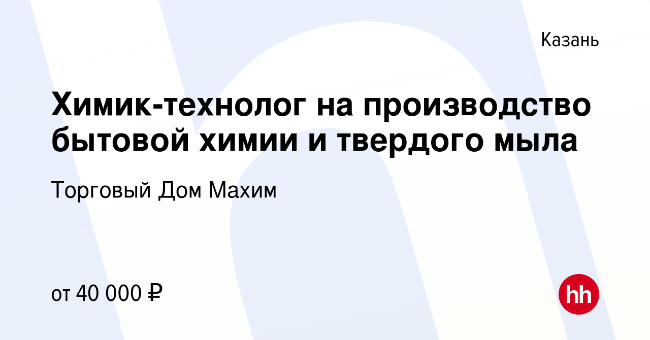 Вакансия Химик-технолог на производство бытовой химии и твердого мыла в  Казани, работа в компании Торговый Дом Махим (вакансия в архиве c 16  сентября 2023)