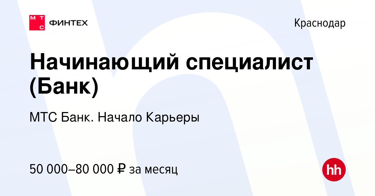 Вакансия Начинающий специалист (Банк) в Краснодаре, работа в компании МТС  Банк. Начало Карьеры (вакансия в архиве c 14 апреля 2024)