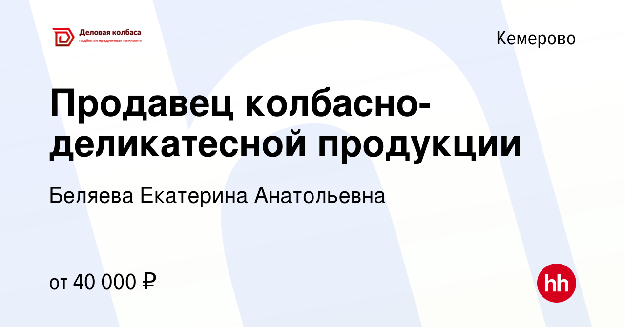 Вакансия Продавец колбасно-деликатесной продукции в Кемерове, работа в  компании Беляева Екатерина Анатольевна (вакансия в архиве c 28 ноября 2023)