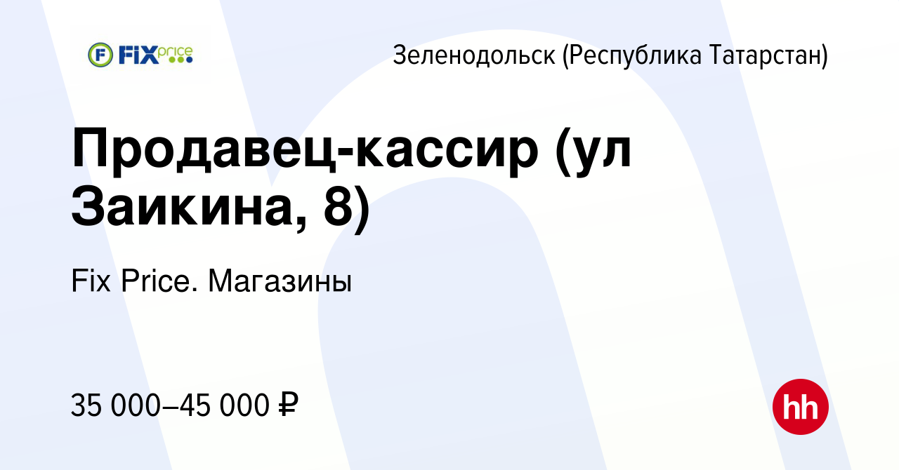 Вакансия Продавец-кассир (ул Заикина, 8) в Зеленодольске (Республике  Татарстан), работа в компании Fix Price. Магазины (вакансия в архиве c 16  сентября 2023)