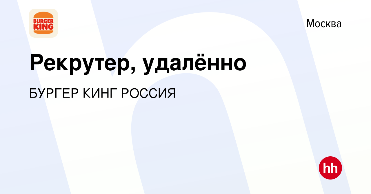 Вакансия Рекрутер, удалённо в Москве, работа в компании БУРГЕР КИНГ РОССИЯ  (вакансия в архиве c 16 сентября 2023)