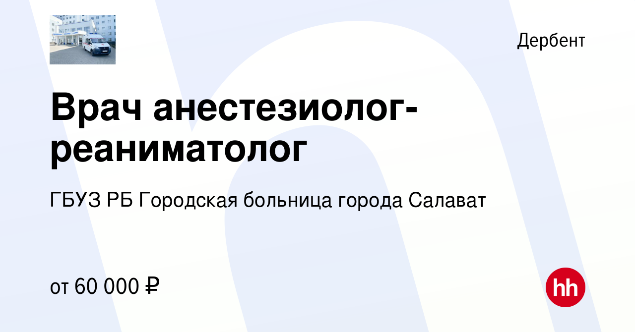 Вакансия Врач анестезиолог-реаниматолог в Дербенте, работа в компании ГБУЗ  РБ Городская больница города Салават (вакансия в архиве c 30 августа 2023)