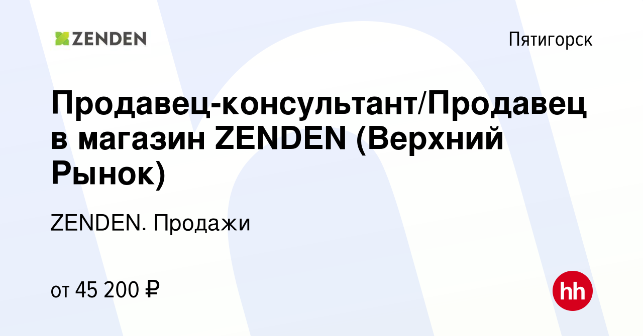 Вакансия Продавец-консультант/Продавец в магазин ZENDEN (Верхний Рынок) в  Пятигорске, работа в компании ZENDEN. Продажи (вакансия в архиве c 7  сентября 2023)