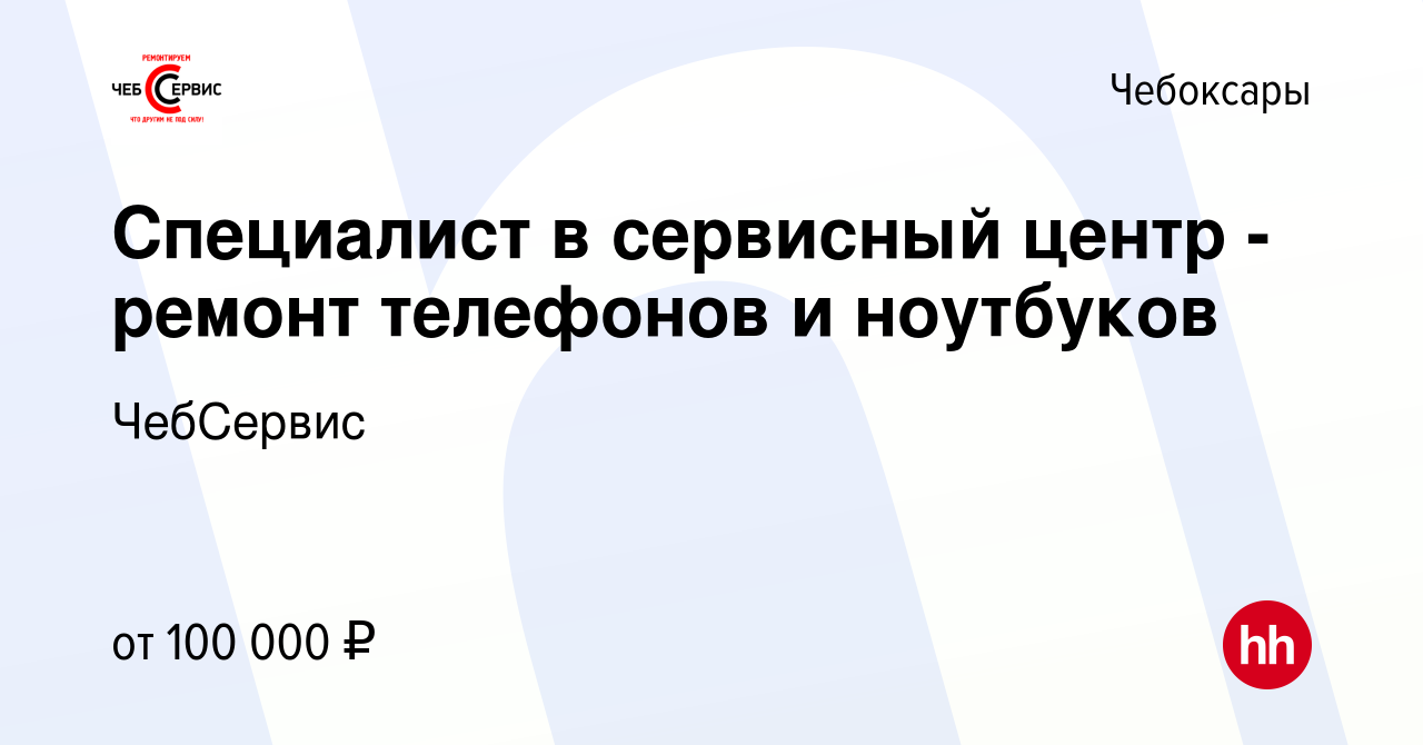 Вакансия Специалист в сервисный центр - ремонт телефонов и ноутбуков в  Чебоксарах, работа в компании ЧебСервис (вакансия в архиве c 16 сентября  2023)