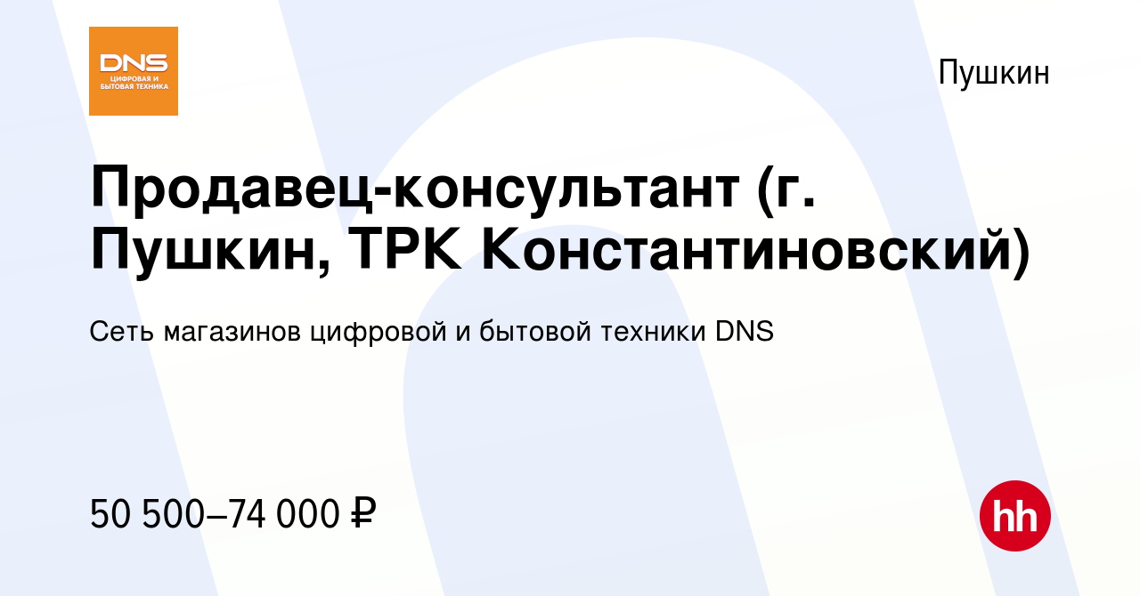 Вакансия Продавец-консультант (г. Пушкин, ТРК Константиновский) в Пушкине,  работа в компании Сеть магазинов цифровой и бытовой техники DNS (вакансия в  архиве c 8 ноября 2023)