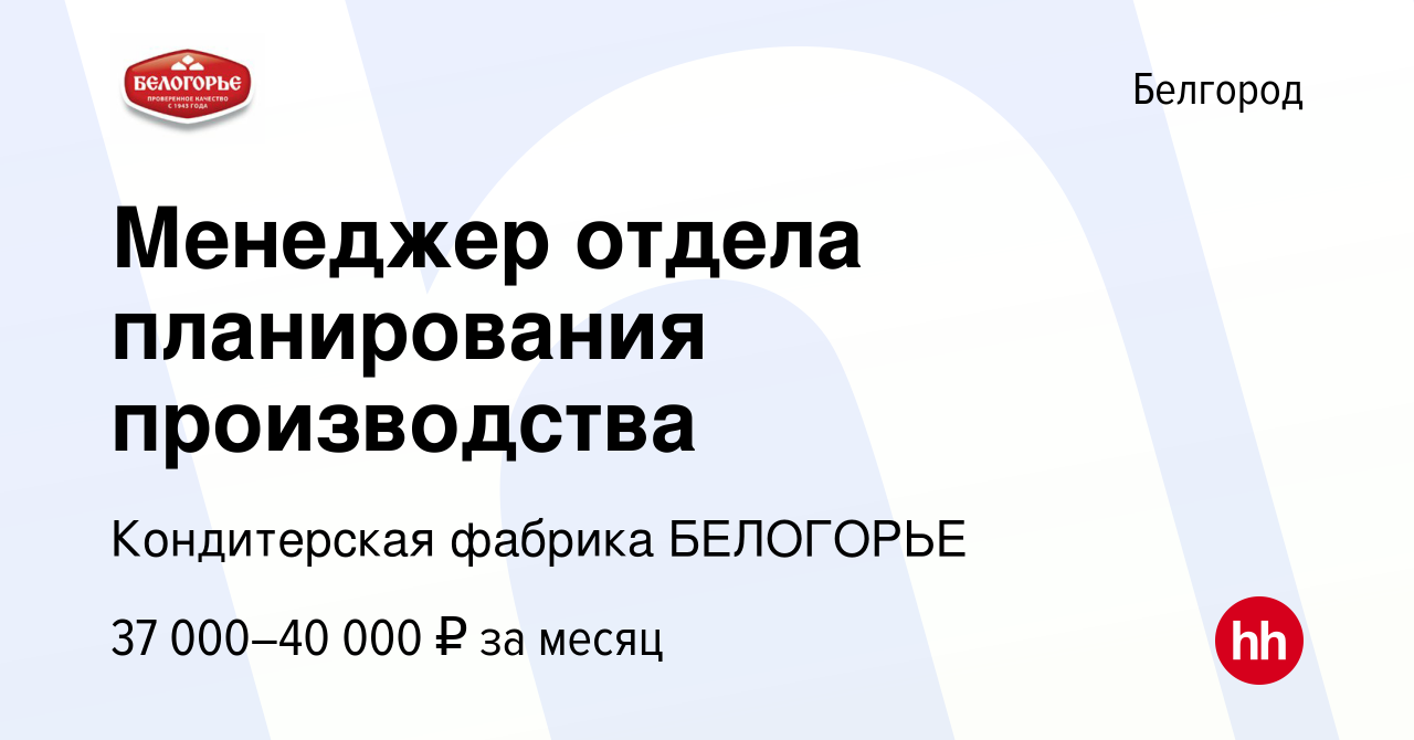 Вакансия Менеджер отдела планирования производства в Белгороде, работа в  компании Кондитерская фабрика БЕЛОГОРЬЕ (вакансия в архиве c 13 сентября  2023)