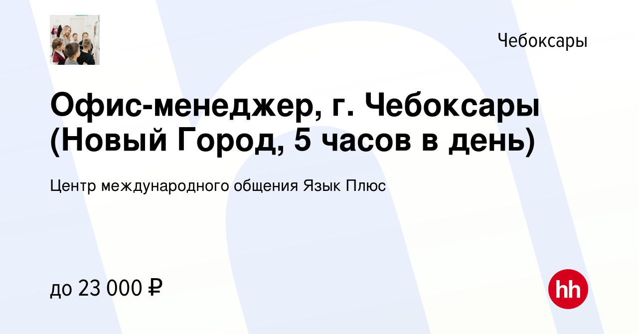 Вакансия Офис-менеджер, г. Чебоксары (Новый Город, 5 часов в день) в  Чебоксарах, работа в компании Центр международного общения Язык Плюс  (вакансия в архиве c 16 сентября 2023)