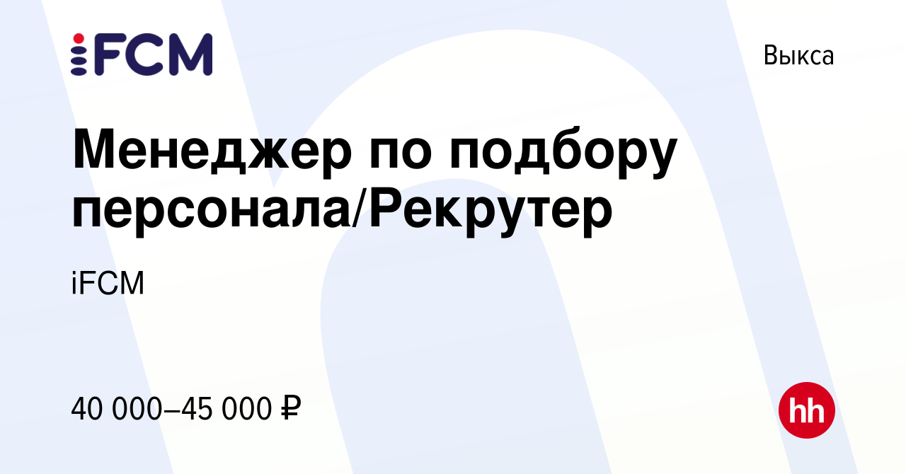 Вакансия Менеджер по подбору персонала/Рекрутер в Выксе, работа в компании  iFCM Group (вакансия в архиве c 8 сентября 2023)