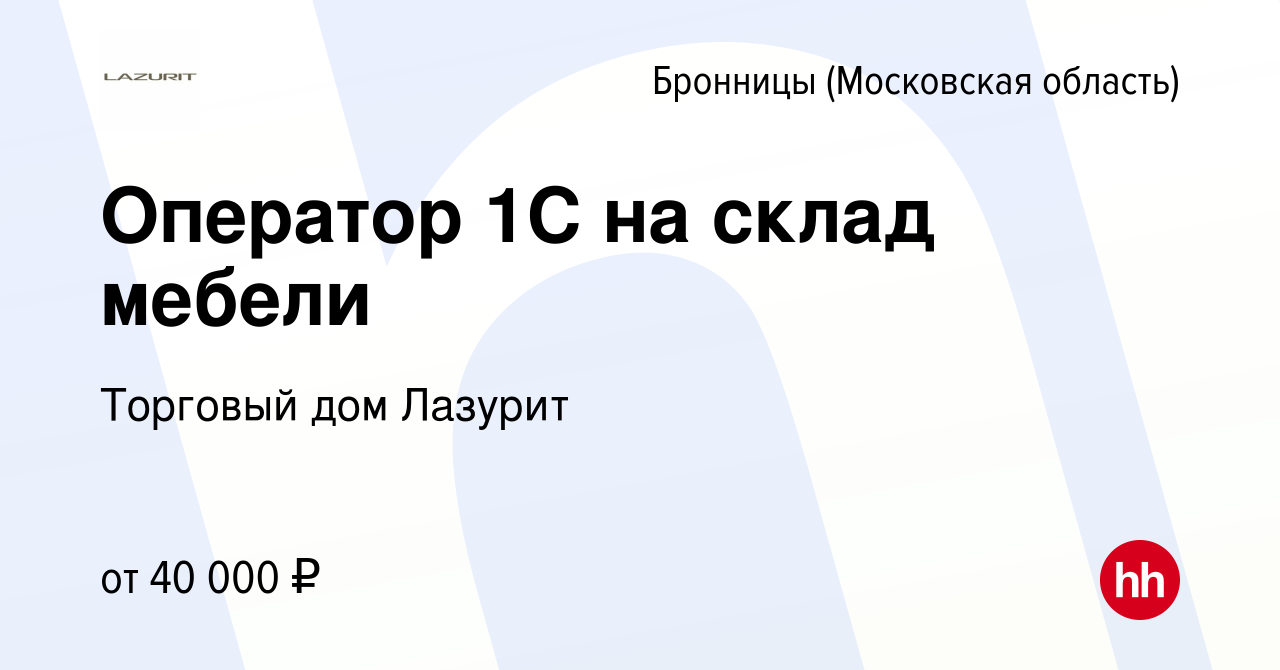 Вакансия Оператор 1С на склад мебели в Бронницах, работа в компании Торговый  дом Лазурит (вакансия в архиве c 16 сентября 2023)