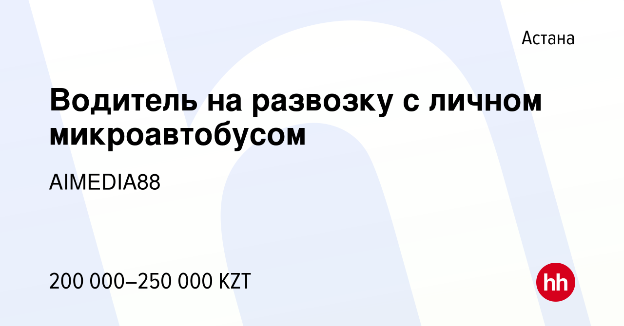 Вакансия Водитель на развозку с личном микроавтобусом в Астане, работа в  компании AIMEDIA88 (вакансия в архиве c 16 сентября 2023)