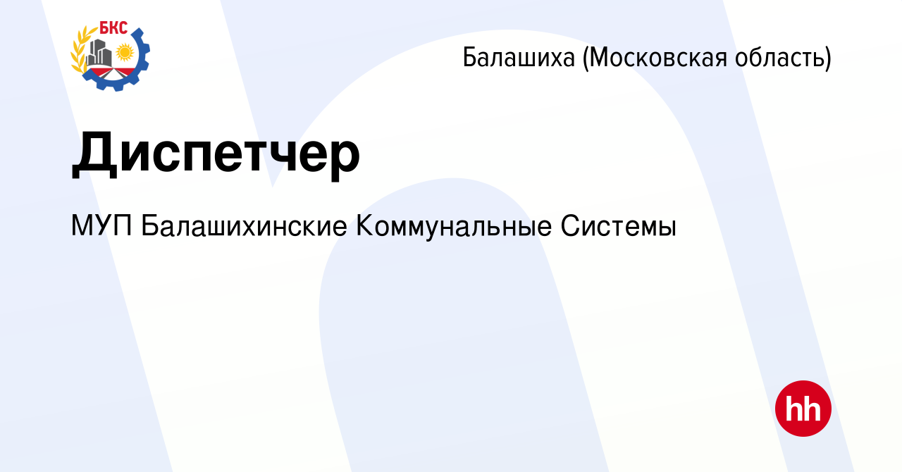 Вакансия Диспетчер в Балашихе (Московская область), работа в компании МУП  Балашихинские Коммунальные Системы (вакансия в архиве c 6 ноября 2023)