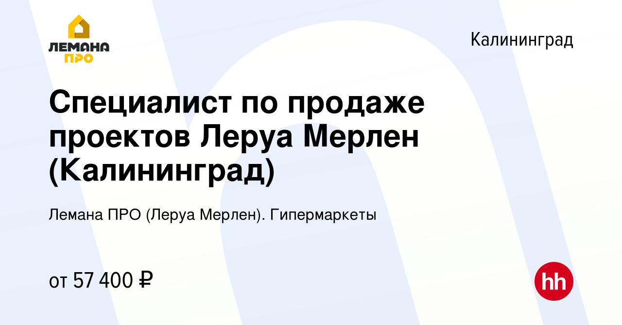 Вакансия Специалист по продаже проектов Леруа Мерлен (Калининград) в  Калининграде, работа в компании Леруа Мерлен. Гипермаркеты (вакансия в  архиве c 17 сентября 2023)