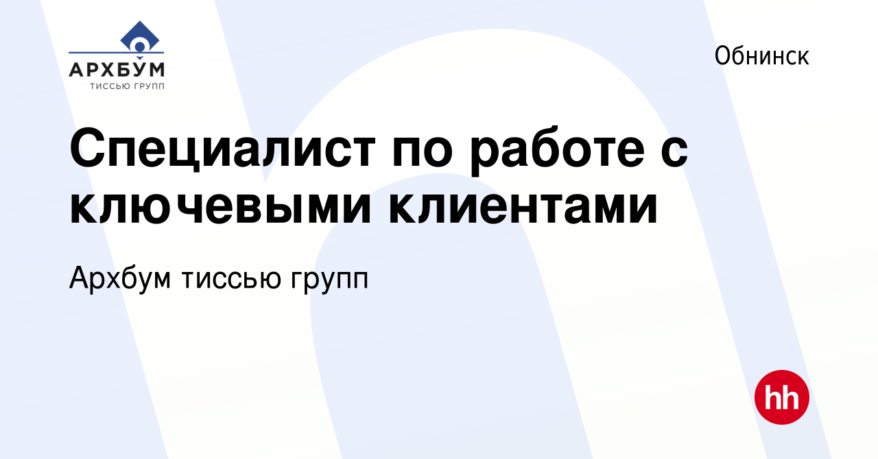 Вакансия Специалист по работе с ключевыми клиентами в Обнинске, работа в  компании Архбум тиссью групп (вакансия в архиве c 17 сентября 2023)