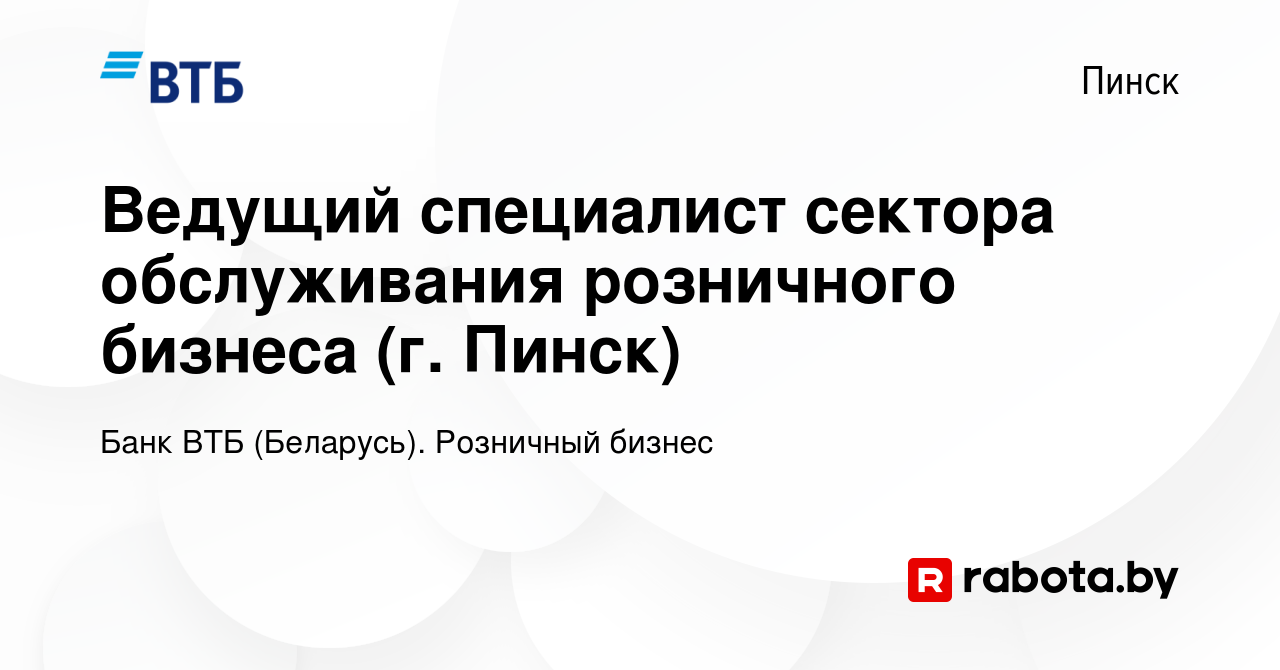 Вакансия Ведущий специалист сектора обслуживания розничного бизнеса (г.  Пинск) в Пинске, работа в компании Банк ВТБ (Беларусь). Розничный бизнес  (вакансия в архиве c 17 октября 2023)