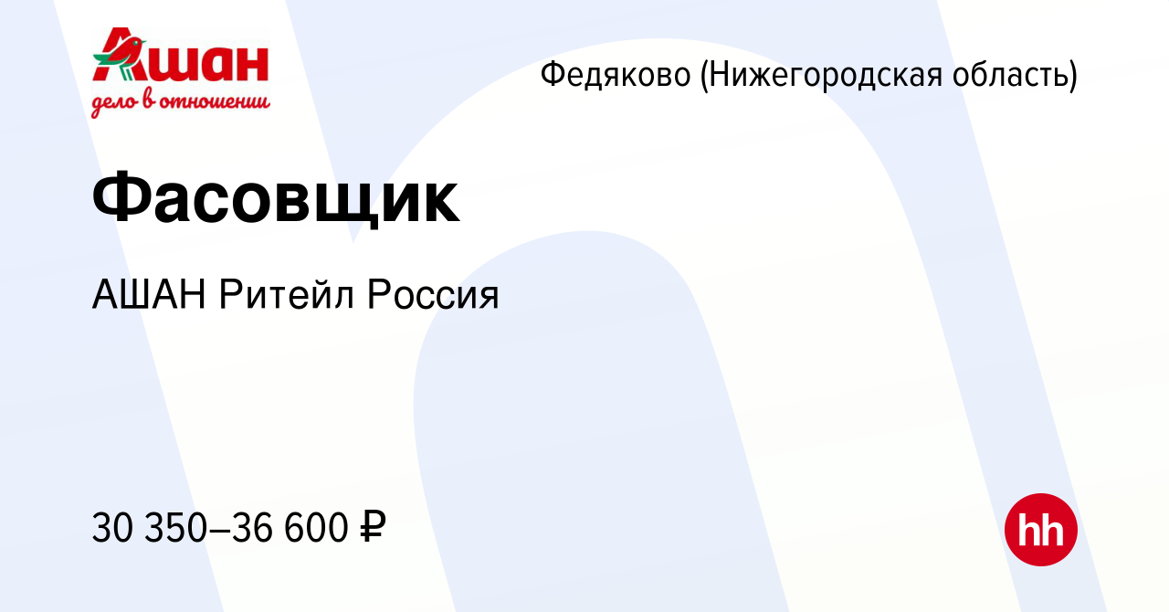 Вакансия Фасовщик в Федякове (Нижегородской области), работа в компании АШАН  Ритейл Россия (вакансия в архиве c 17 сентября 2023)