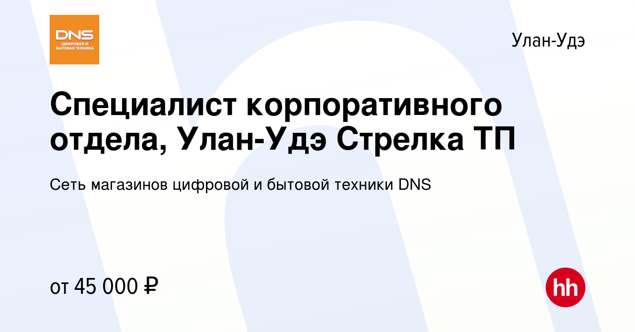 Вакансия Специалист корпоративного отдела, Улан-Удэ Стрелка ТП в Улан-Удэ,  работа в компании Сеть магазинов цифровой и бытовой техники DNS (вакансия в  архиве c 31 августа 2023)