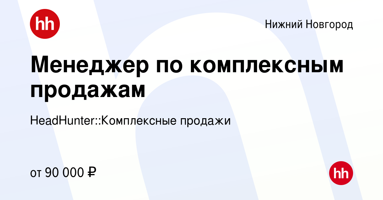 Вакансия Менеджер по комплексным продажам в Нижнем Новгороде, работа в  компании HeadHunter::Комплексные продажи (вакансия в архиве c 17 декабря  2023)