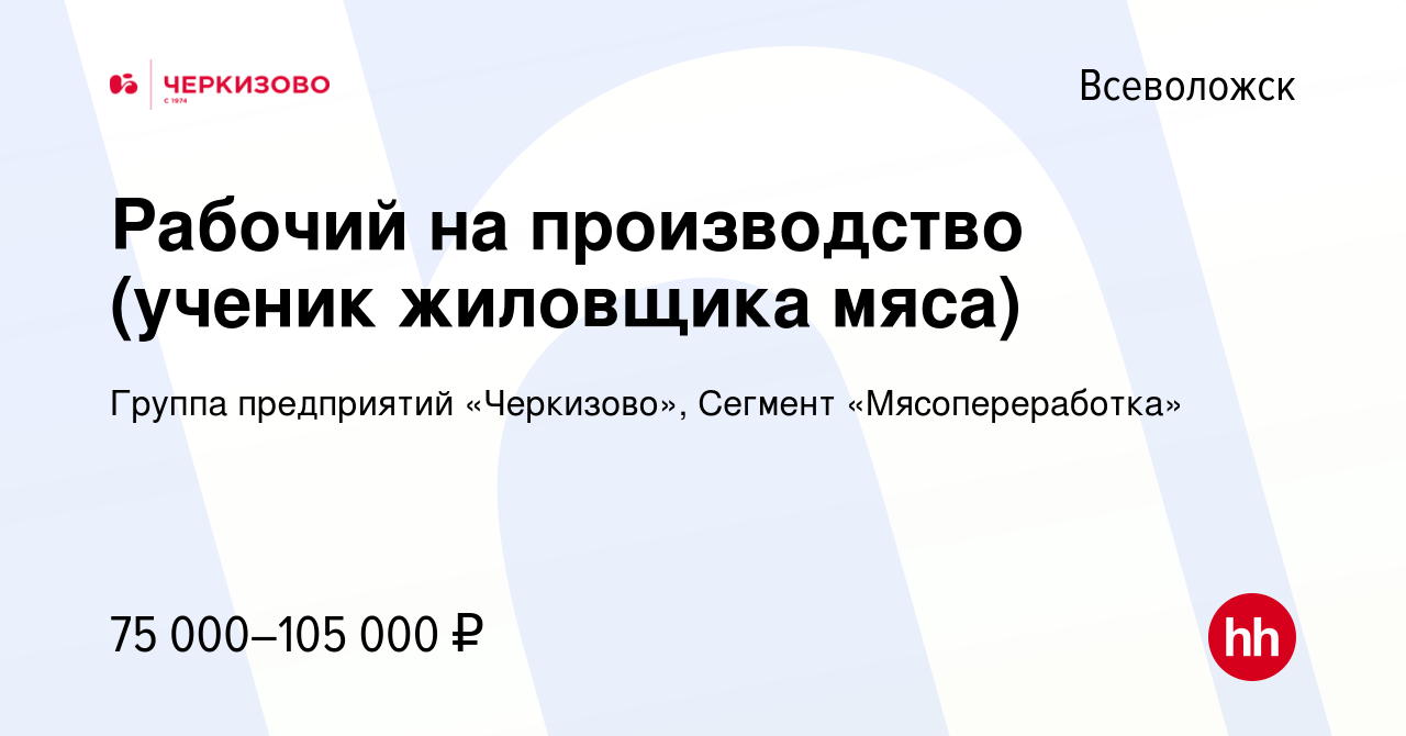 Вакансия Рабочий на производство (ученик жиловщика мяса) во Всеволожске,  работа в компании Группа предприятий «Черкизово», Сегмент «Мясопереработка»  (вакансия в архиве c 4 апреля 2024)