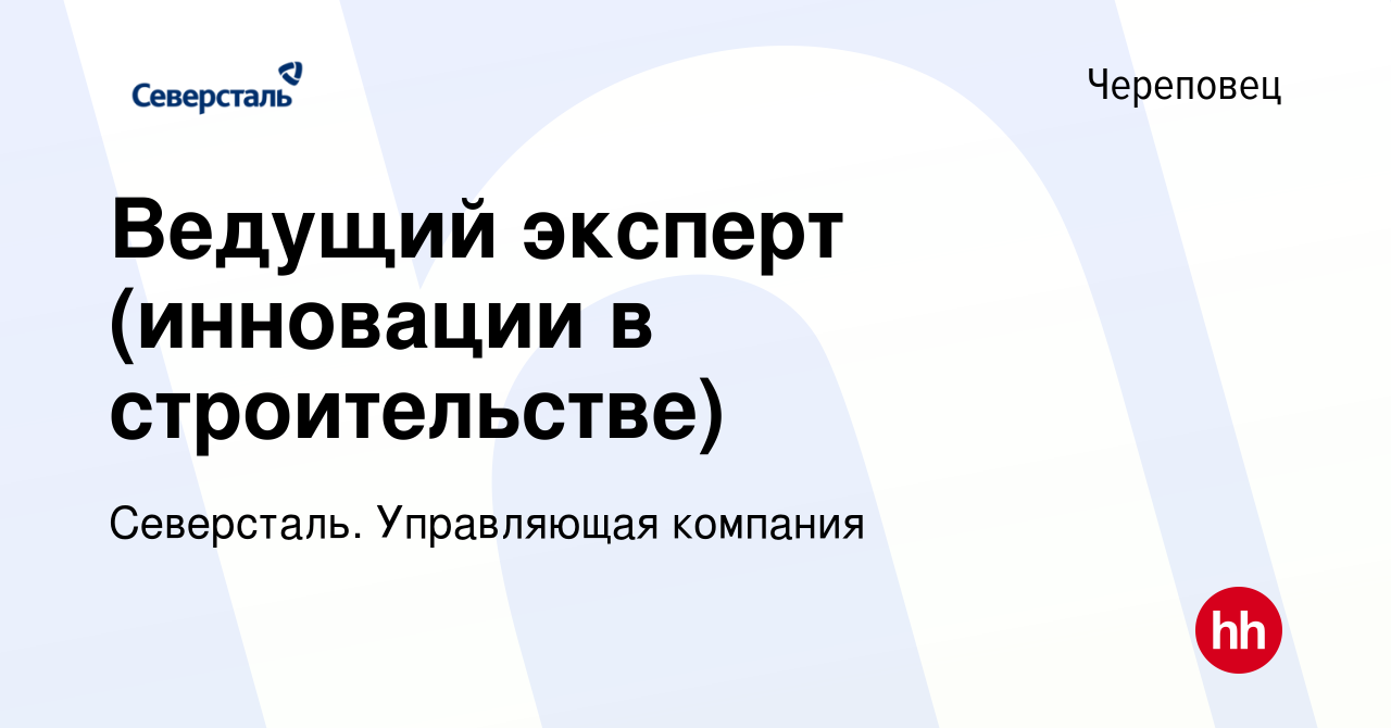 Вакансия Ведущий эксперт (инновации в строительстве) в Череповце, работа в  компании Северсталь. Управляющая компания (вакансия в архиве c 17 сентября  2023)