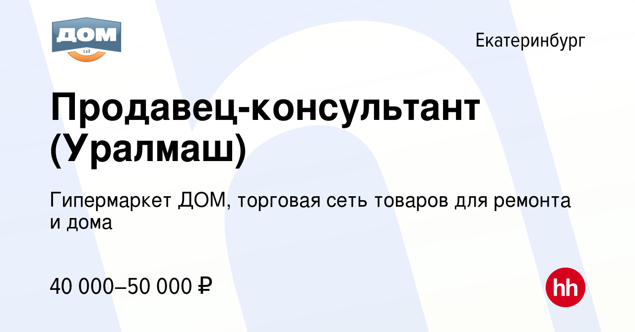 Вакансия Продавец-консультант (Уралмаш) в Екатеринбурге, работа в компании Гипермаркет  ДОМ, торговая сеть товаров для ремонта и дома (вакансия в архиве c 17  октября 2023)