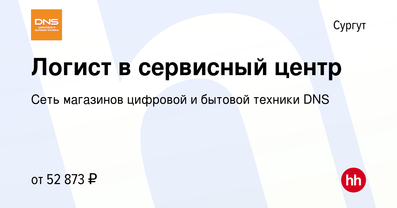 Вакансия Логист в сервисный центр в Сургуте, работа в компании Сеть  магазинов цифровой и бытовой техники DNS (вакансия в архиве c 4 сентября  2023)