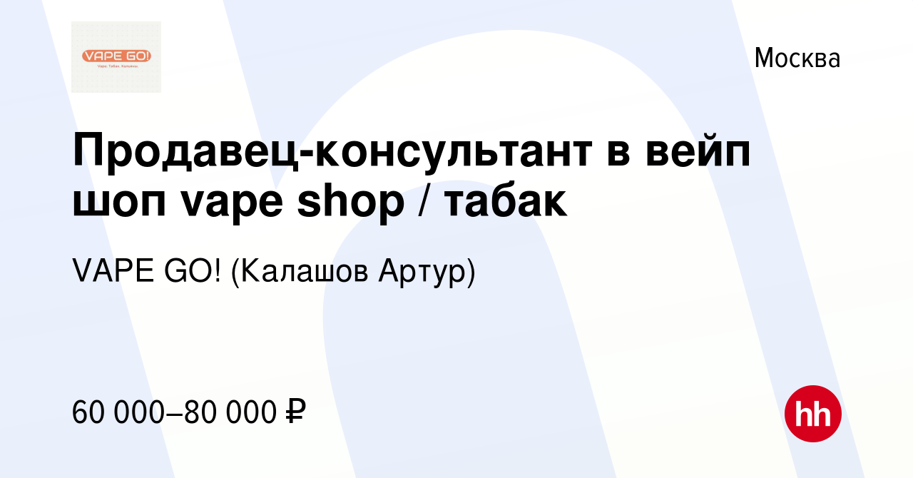 Вакансия Продавец-консультант в вейп шоп vape shop / табак в Москве, работа  в компании VAPE GO! (Калашов Артур) (вакансия в архиве c 17 сентября 2023)