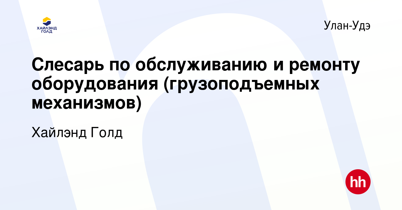 Вакансия Слесарь по обслуживанию и ремонту оборудования (грузоподъемных  механизмов) в Улан-Удэ, работа в компании Highland Gold (вакансия в архиве  c 17 сентября 2023)