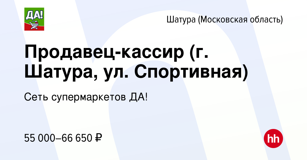 Вакансия Продавец-кассир (г. Шатура, ул. Спортивная) в Шатуре, работа в  компании Сеть супермаркетов ДА! (вакансия в архиве c 14 ноября 2023)