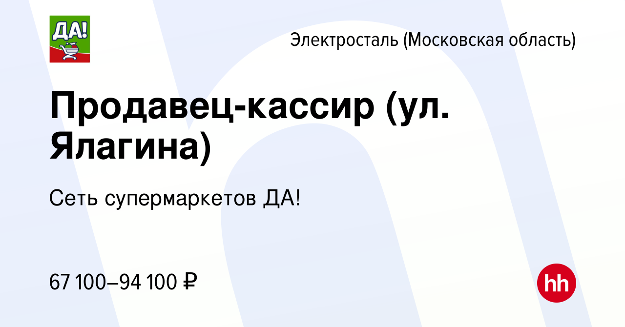 Вакансия Продавец-кассир (ул. Ялагина) в Электростали, работа в компании  Сеть супермаркетов ДА!