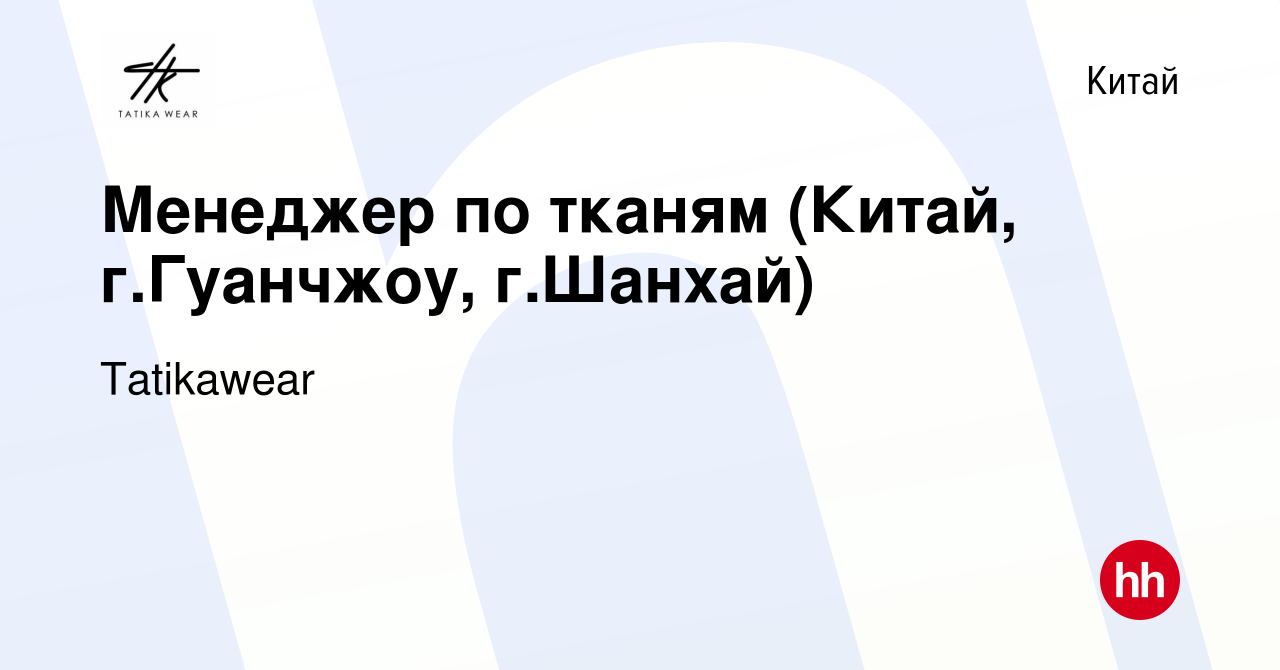 Вакансия Менеджер по тканям (Китай, г.Гуанчжоу, г.Шанхай) в Китае, работа в  компании Tatikawear (вакансия в архиве c 17 октября 2023)