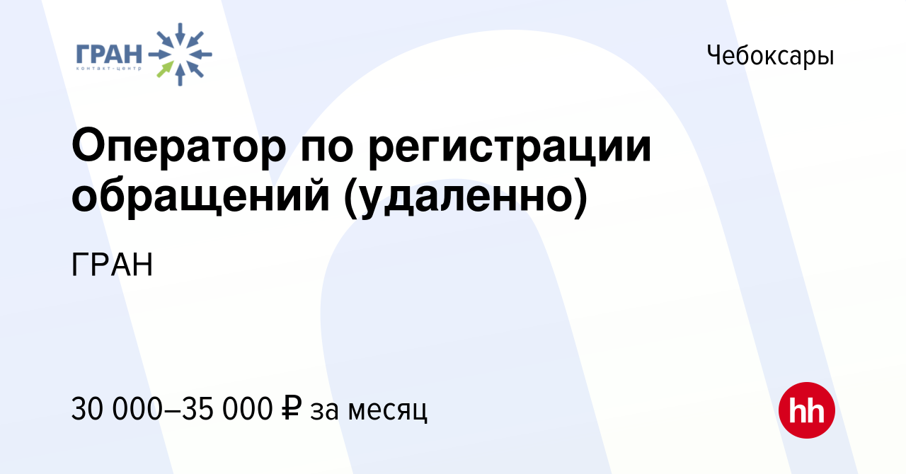 Вакансия Оператор по регистрации обращений (удаленно) в Чебоксарах, работа  в компании ГРАН (вакансия в архиве c 9 ноября 2023)