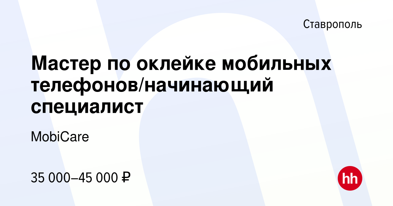 Вакансия Мастер по оклейке мобильных телефонов/начинающий специалист в  Ставрополе, работа в компании MobiCare (вакансия в архиве c 19 сентября  2023)