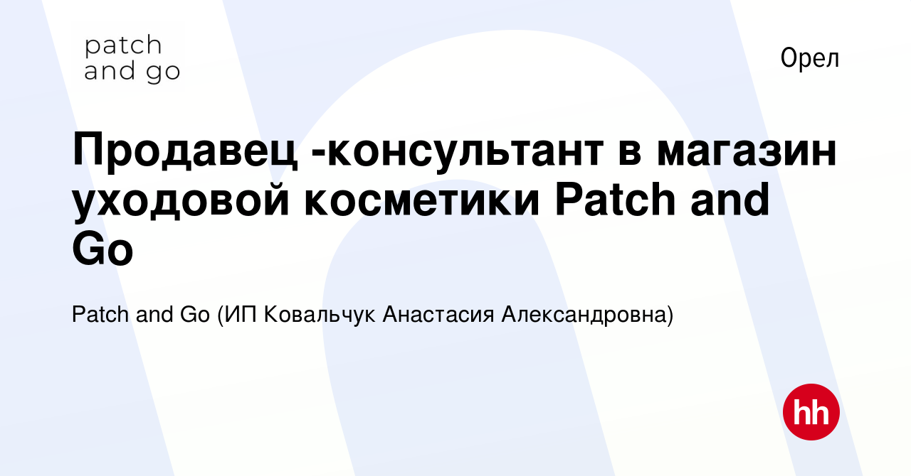 Вакансия Продавец -консультант в магазин уходовой косметики Patch and Go в  Орле, работа в компании Patch and Go (ИП Ковальчук Анастасия Александровна)  (вакансия в архиве c 19 сентября 2023)