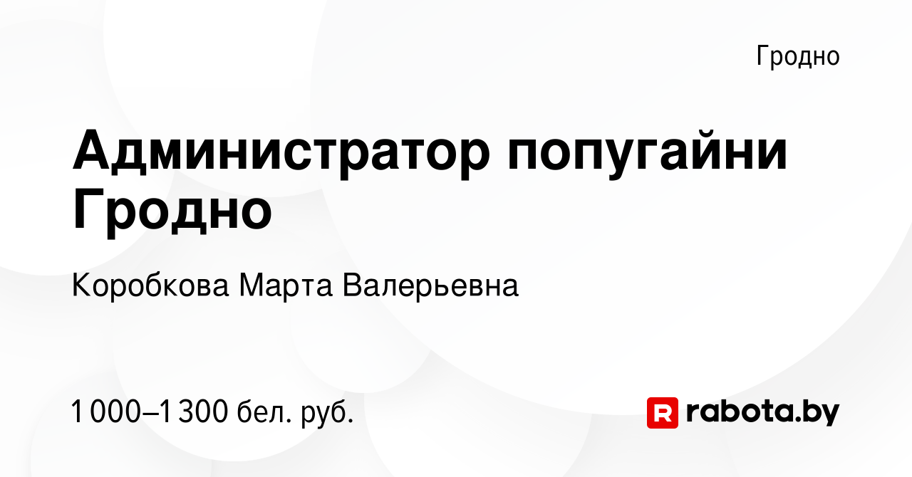 Вакансия Администратор попугайни Гродно в Гродно, работа в компании  Коробкова Марта Валерьевна (вакансия в архиве c 24 августа 2023)