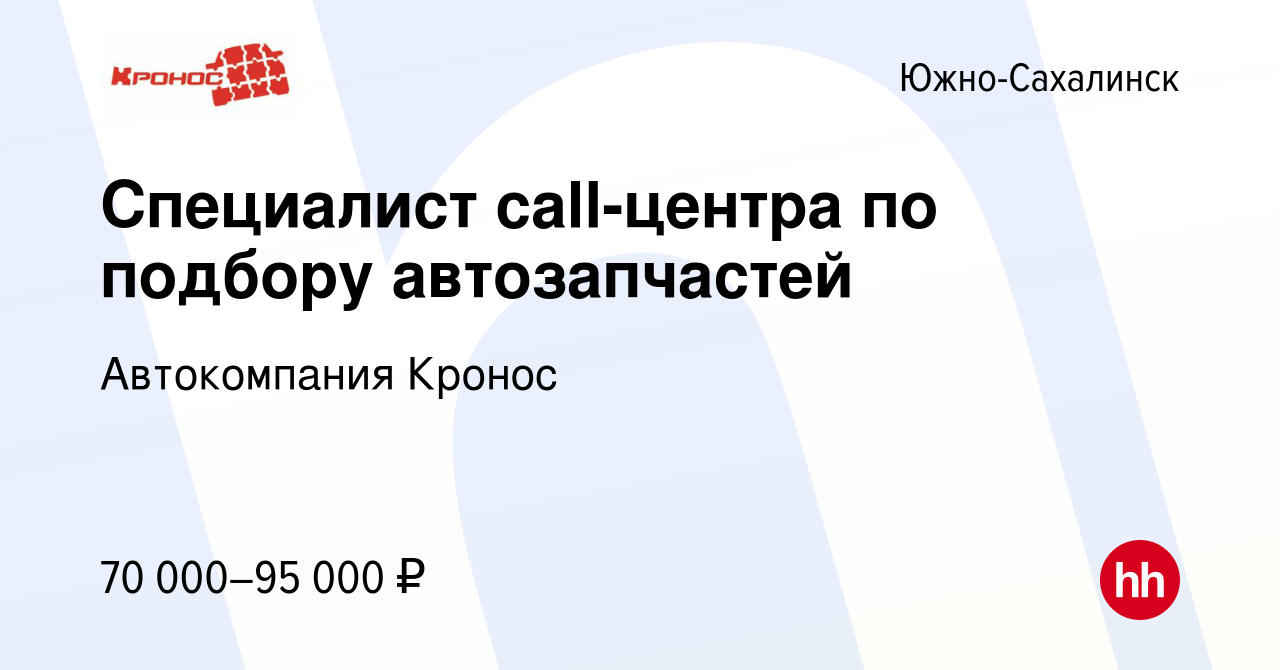 Вакансия Специалист call-центра по подбору автозапчастей в Южно-Сахалинске,  работа в компании Автокомпания Кронос (вакансия в архиве c 2 апреля 2024)