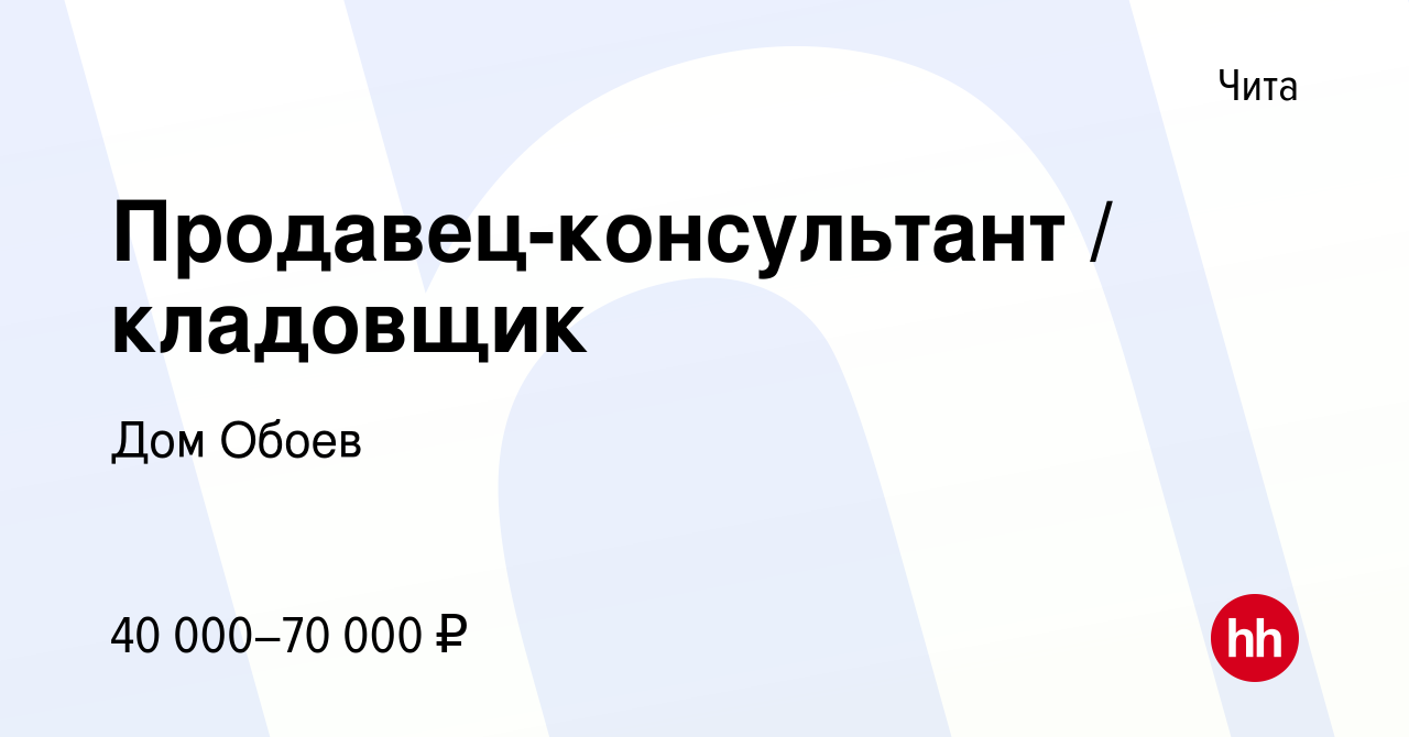 Вакансия Продавец-консультант / кладовщик в Чите, работа в компании Дом  Обоев (вакансия в архиве c 18 сентября 2023)