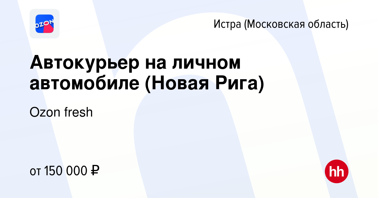 Вакансия Автокурьер на личном автомобиле (Новая Рига) в Истре, работа в  компании Ozon fresh (вакансия в архиве c 29 февраля 2024)