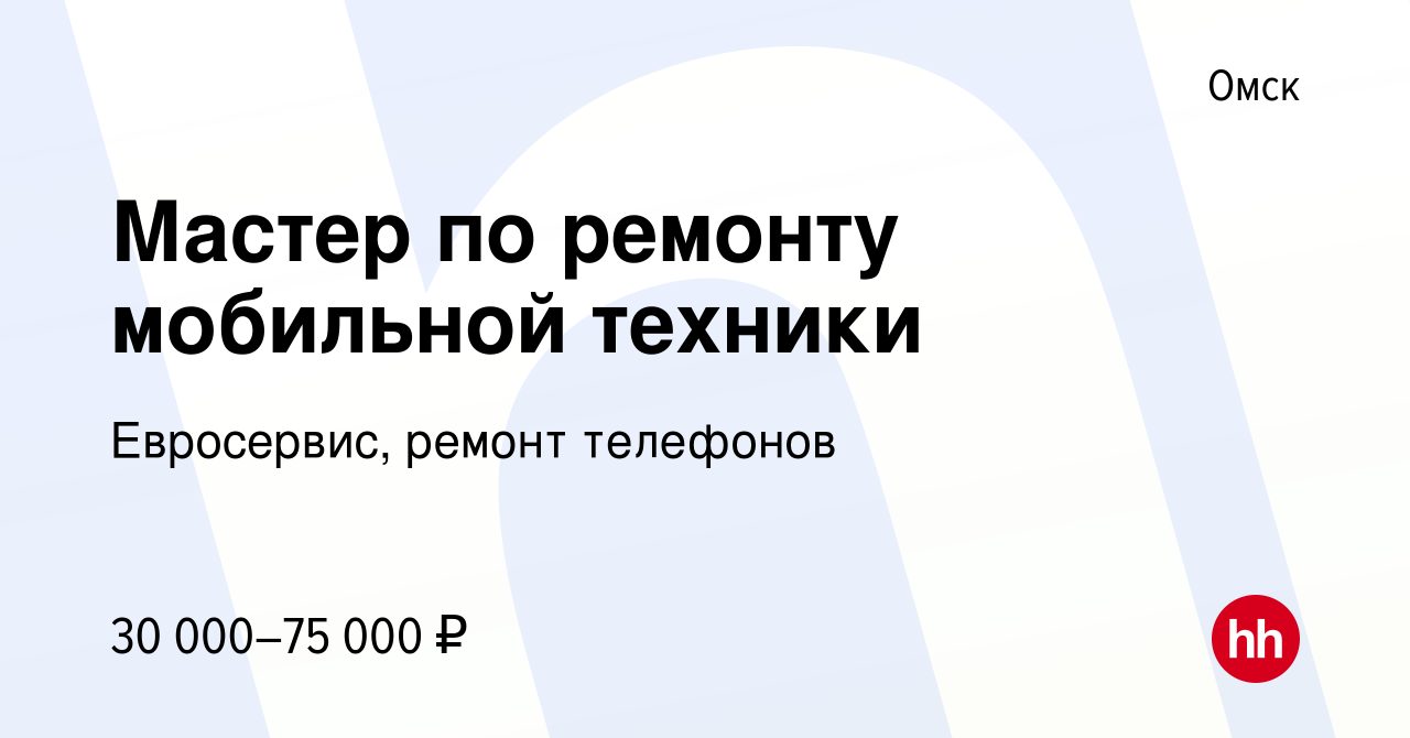 Вакансия Мастер по ремонту мобильной техники в Омске, работа в компании  Евросервис, ремонт телефонов (вакансия в архиве c 19 сентября 2023)