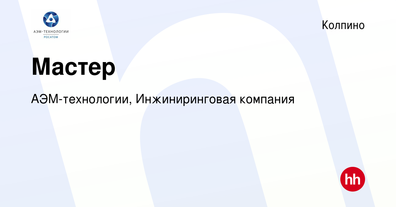 Вакансия Мастер в Колпино, работа в компании АЭМ-технологии, Инжиниринговая  компания (вакансия в архиве c 18 октября 2023)