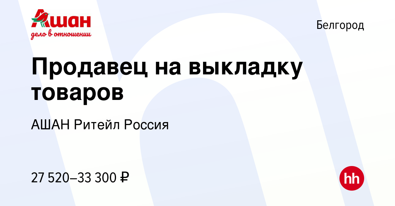 Вакансия Продавец на выкладку товаров в Белгороде, работа в компании АШАН  Ритейл Россия (вакансия в архиве c 17 сентября 2023)