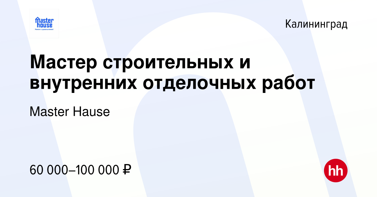 Вакансия Мастер строительных и внутренних отделочных работ в Калининграде,  работа в компании Master Hause (вакансия в архиве c 20 сентября 2023)