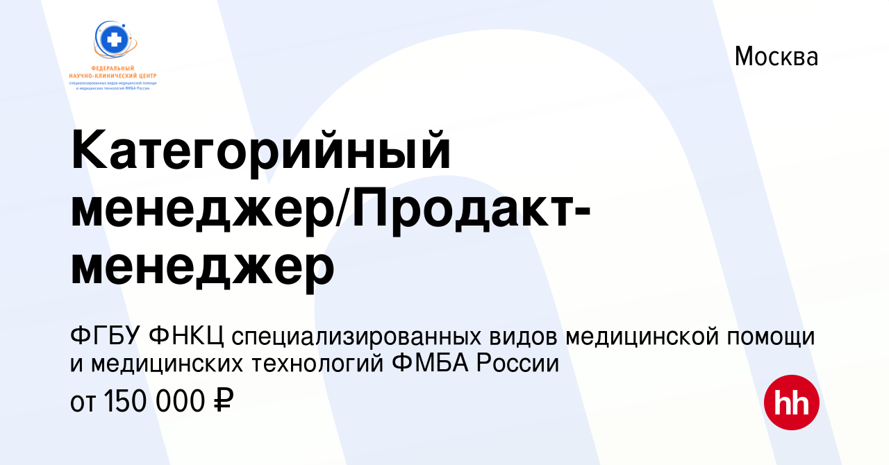 Вакансия Категорийный менеджер/Продакт-менеджер в Москве, работа в компании ФГБУ  ФНКЦ специализированных видов медицинской помощи и медицинских технологий ФМБА  России