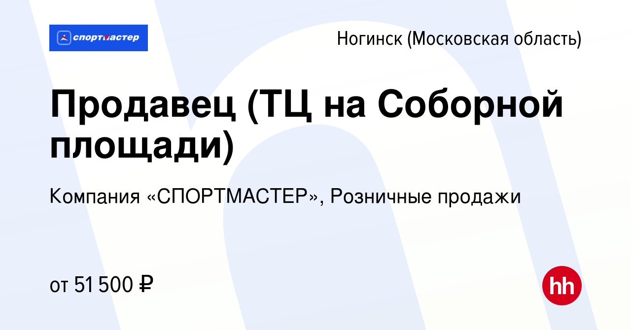 Вакансия Продавец (ТЦ на Соборной площади) в Ногинске, работа в компании  Компания «СПОРТМАСТЕР», Розничные продажи (вакансия в архиве c 22 ноября  2023)