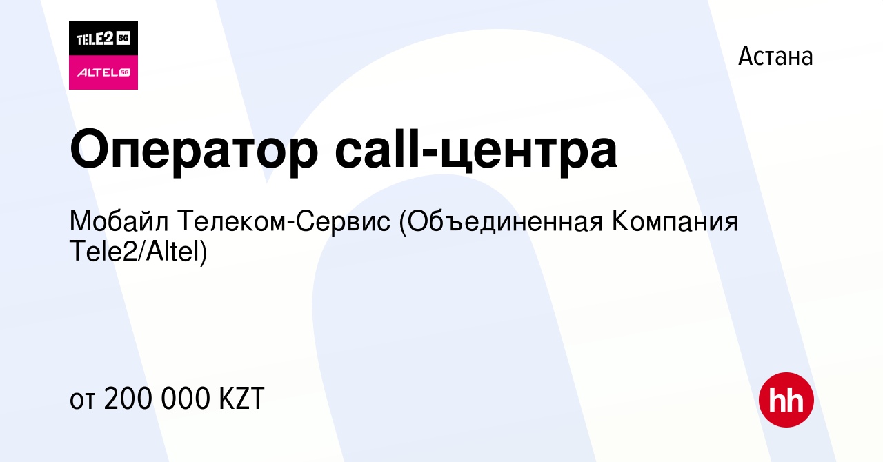 Вакансия Оператор call-центра в Астане, работа в компании Мобайл  Телеком-Сервис (Объединенная Компания Tele2/ALTEL) (вакансия в архиве c 28  мая 2024)