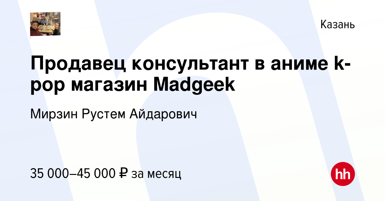 Вакансия Продавец консультант в аниме k-pop магазин Madgeek в Казани,работа в компании Мирзин Рустем Айдарович (вакансия в архиве c 20 сентября2023)