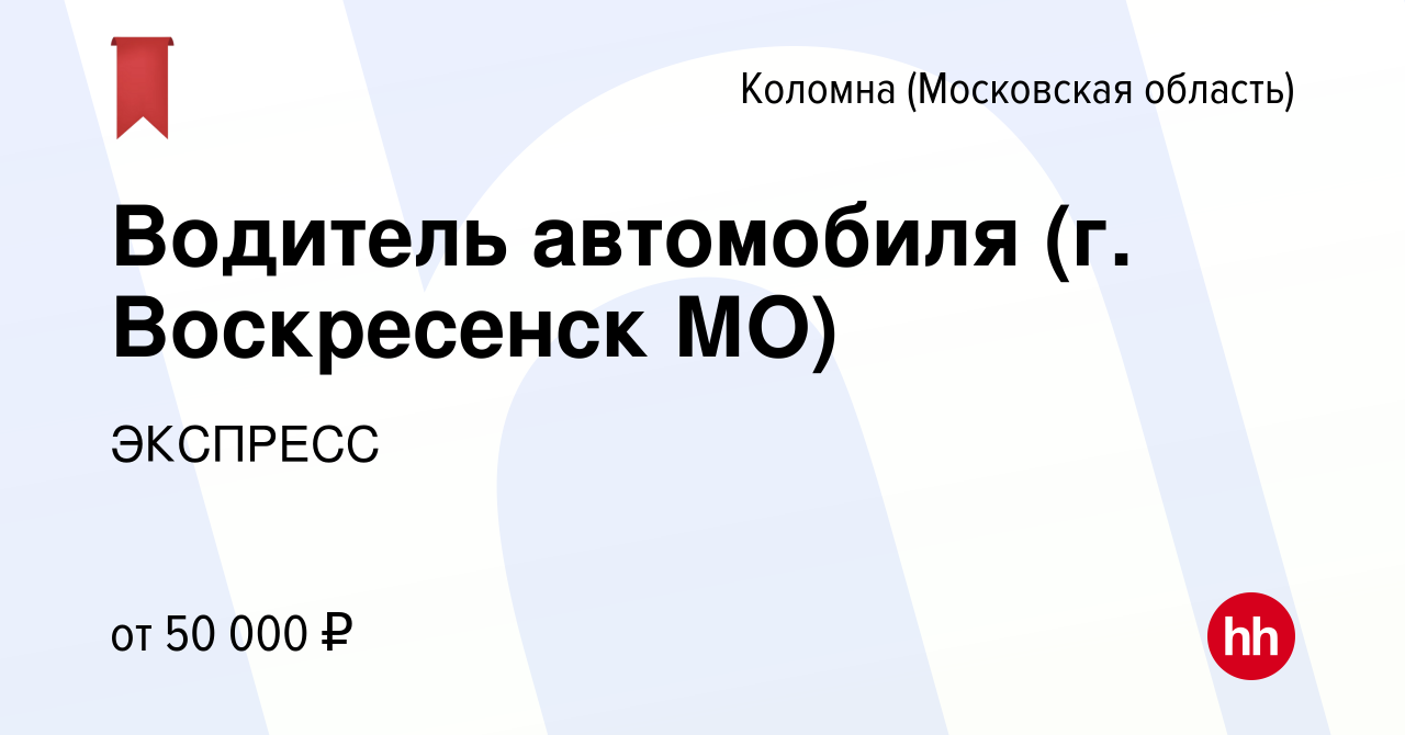 Вакансия Водитель автомобиля (г. Воскресенск МО) в Коломне, работа в  компании ЭКСПРЕСС (вакансия в архиве c 20 сентября 2023)