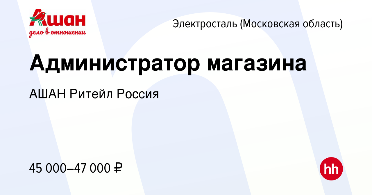 Вакансия Администратор магазина в Электростали, работа в компании АШАН  Ритейл Россия (вакансия в архиве c 18 сентября 2023)